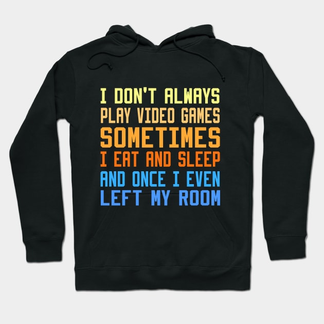 I Don't Always Play Video Games sometimes i eat and sleep and once i even left my room Hoodie by DesStiven